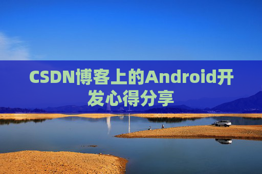 CSDN博客上的Android开发心得分享